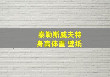 泰勒斯威夫特身高体重 壁纸